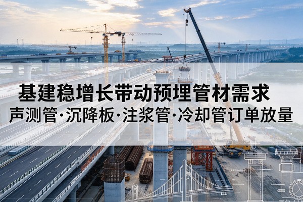 通道基建稳增长带动预埋监测管材需求，声测管、沉降板、注浆管订单持续放量